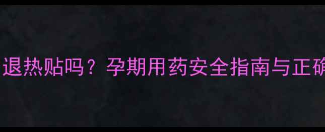 图片 孕妇发烧能用退热贴吗？孕期用药安全指南与正确使用方法全1