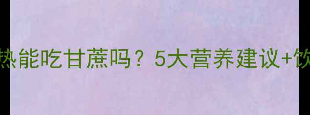 图片 孕妇发热能吃甘蔗吗？5大营养建议+饮食禁忌