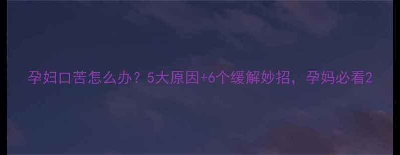 图片 孕妇口苦怎么办？5大原因+6个缓解妙招，孕妈必看2