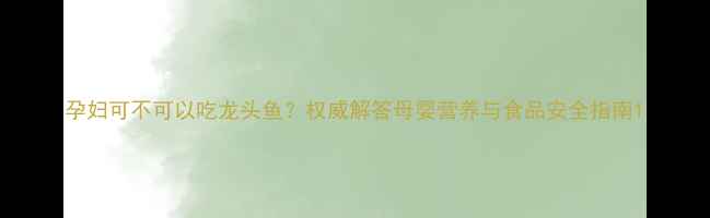 图片 孕妇可不可以吃龙头鱼？权威解答母婴营养与食品安全指南1