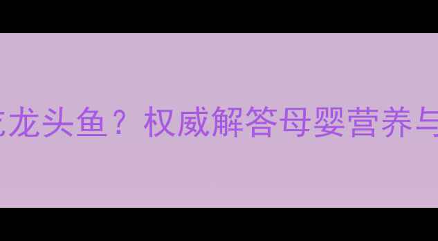 图片 孕妇可不可以吃龙头鱼？权威解答母婴营养与食品安全指南2