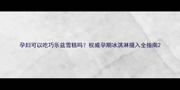 图片 孕妇可以吃巧乐兹雪糕吗？权威孕期冰淇淋摄入全指南2
