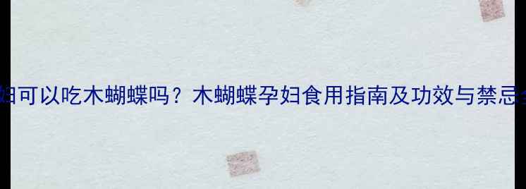 图片 孕妇可以吃木蝴蝶吗？木蝴蝶孕妇食用指南及功效与禁忌全1