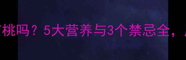 图片 孕妇可以吃水蜜桃吗？5大营养与3个禁忌全，胎宝发育更健康