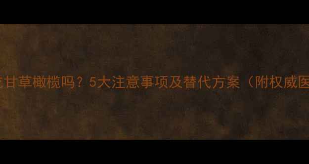 图片 孕妇可以吃甘草橄榄吗？5大注意事项及替代方案（附权威医学建议）2