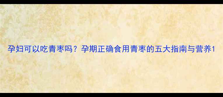 图片 孕妇可以吃青枣吗？孕期正确食用青枣的五大指南与营养1