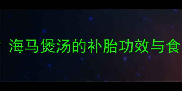 图片 孕妇可以喝海马汤吗？海马煲汤的补胎功效与食用禁忌全（附食谱）2