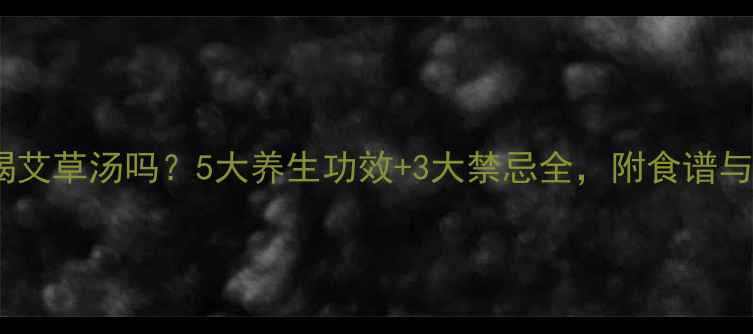 图片 孕妇可以喝艾草汤吗？5大养生功效+3大禁忌全，附食谱与替代方案2