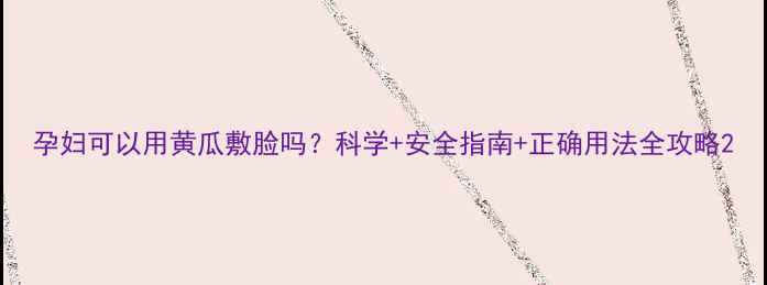 图片 孕妇可以用黄瓜敷脸吗？科学+安全指南+正确用法全攻略2