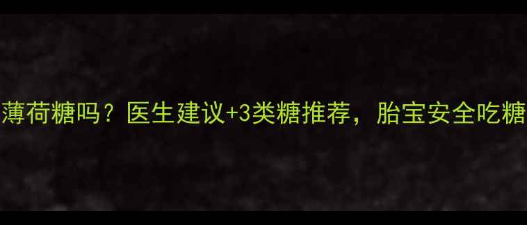 图片 孕妇可吃薄荷糖吗？医生建议+3类糖推荐，胎宝安全吃糖全攻略✨