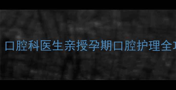 图片 孕妇可用口腔溃疡散吗？口腔科医生亲授孕期口腔护理全攻略（附安全用药清单）