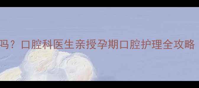 图片 孕妇可用口腔溃疡散吗？口腔科医生亲授孕期口腔护理全攻略（附安全用药清单）2