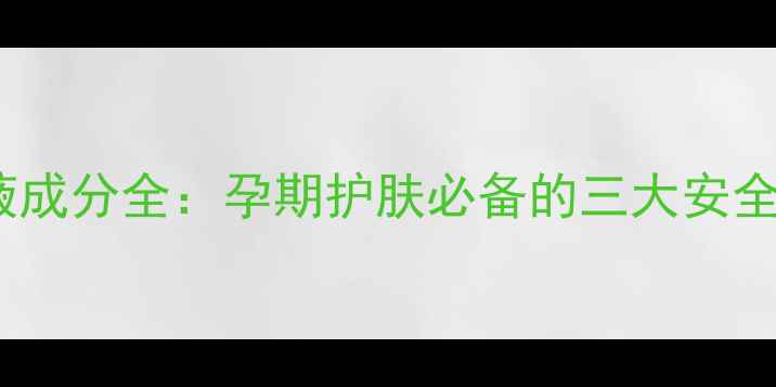 图片 孕妇可用娇韵诗粉底液成分全：孕期护肤必备的三大安全标准与温和上妆指南1