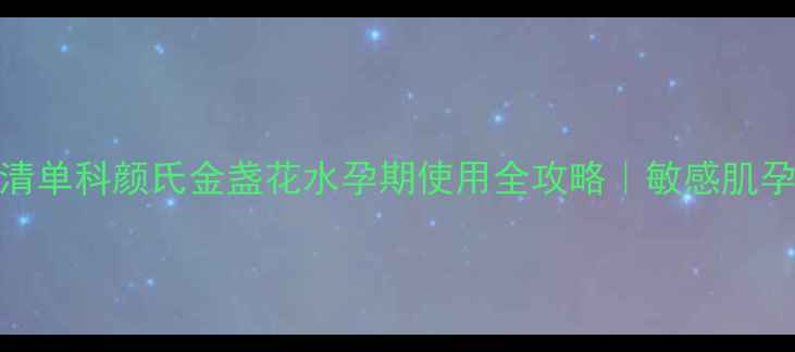 图片 孕妇可用护肤品清单科颜氏金盏花水孕期使用全攻略｜敏感肌孕妇如何安全护肤