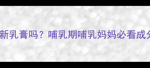 图片 孕妇可用曲米新乳膏吗？哺乳期哺乳妈妈必看成分与使用指南1