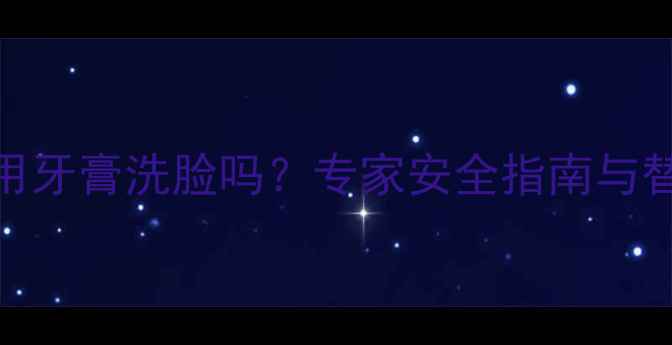 图片 孕妇可用牙膏洗脸吗？专家安全指南与替代方案
