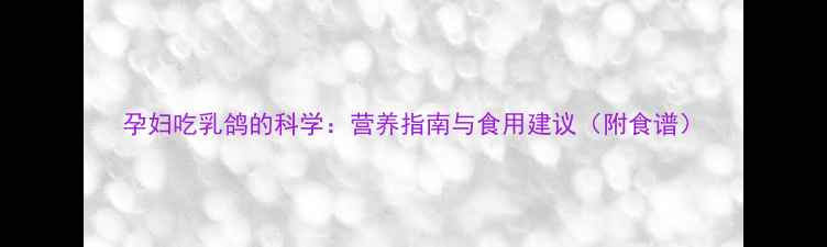 图片 孕妇吃乳鸽的科学：营养指南与食用建议（附食谱）
