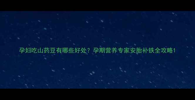 图片 孕妇吃山药豆有哪些好处？孕期营养专家安胎补铁全攻略1