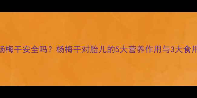 图片 孕妇吃杨梅干安全吗？杨梅干对胎儿的5大营养作用与3大食用禁忌全