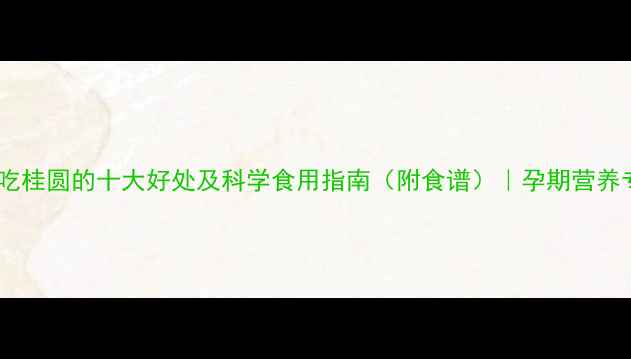 图片 孕妇吃桂圆的十大好处及科学食用指南（附食谱）｜孕期营养专家1