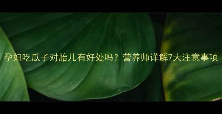 图片 孕妇吃瓜子对胎儿有好处吗？营养师详解7大注意事项