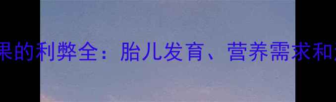 图片 孕妇吃芒果的利弊全：胎儿发育、营养需求和注意事项2