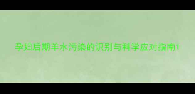 图片 孕妇后期羊水污染的识别与科学应对指南1