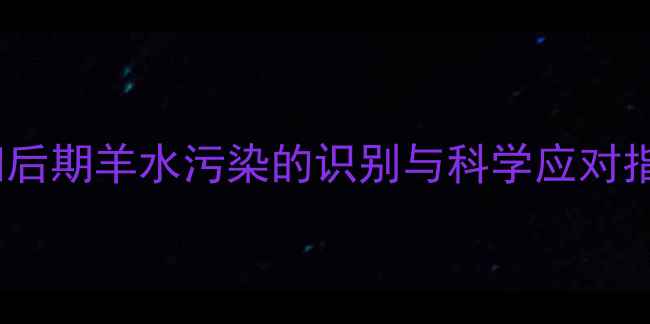 图片 孕妇后期羊水污染的识别与科学应对指南2