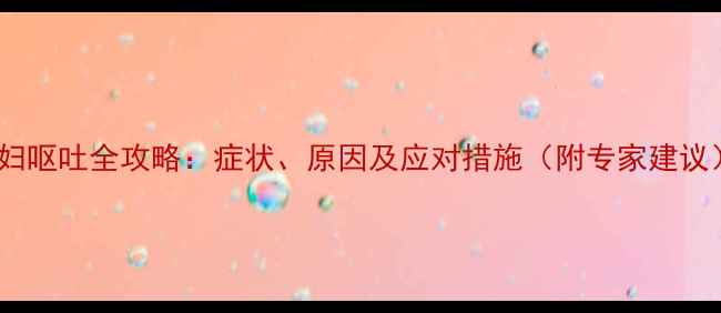 图片 孕妇呕吐全攻略：症状、原因及应对措施（附专家建议）1