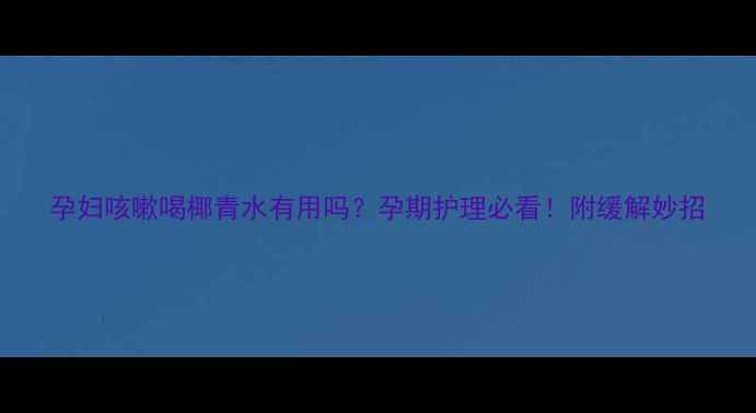图片 孕妇咳嗽喝椰青水有用吗？孕期护理必看！附缓解妙招
