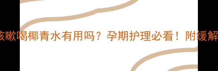 图片 孕妇咳嗽喝椰青水有用吗？孕期护理必看！附缓解妙招2