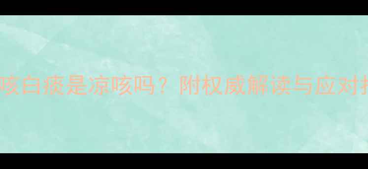 图片 孕妇咳白痰是凉咳吗？附权威解读与应对指南2