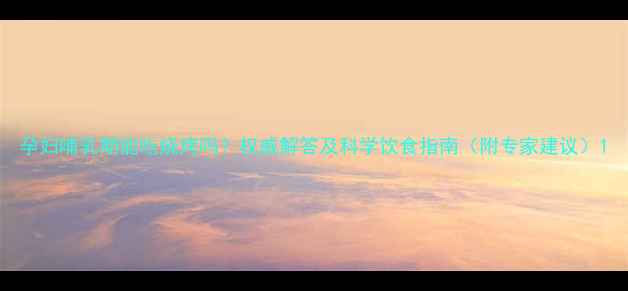 图片 孕妇哺乳期能吃烧烤吗？权威解答及科学饮食指南（附专家建议）1