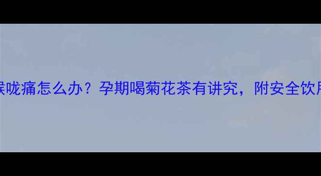 图片 孕妇喉咙痛怎么办？孕期喝菊花茶有讲究，附安全饮用指南