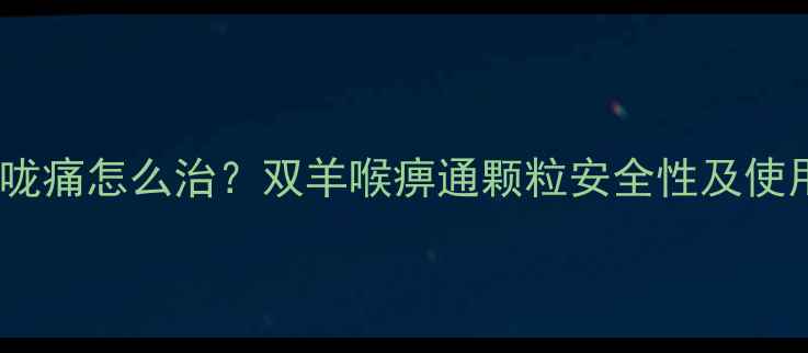 图片 孕妇喉咙痛怎么治？双羊喉痹通颗粒安全性及使用指南2