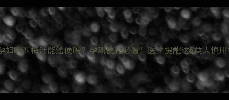图片 孕妇喝西梅汁能通便吗？孕期便秘必看！医生提醒这5类人慎用1