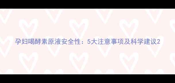 图片 孕妇喝酵素原液安全性：5大注意事项及科学建议2