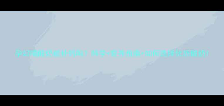 图片 孕妇喝酸奶能补钙吗？科学+营养指南+如何选择优质酸奶1