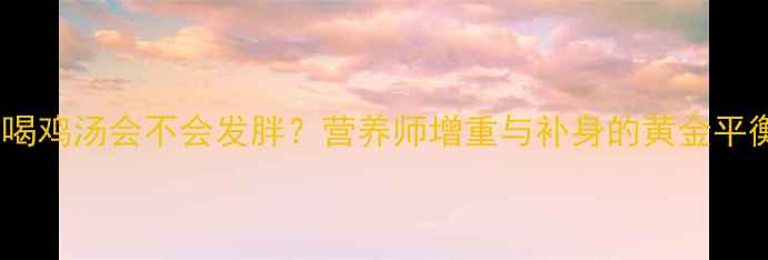 图片 孕妇喝鸡汤会不会发胖？营养师增重与补身的黄金平衡点2