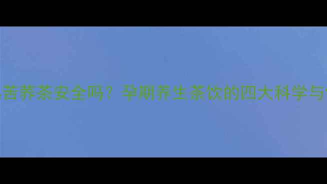 图片 孕妇喝黑苦荞茶安全吗？孕期养生茶饮的四大科学与饮用指南