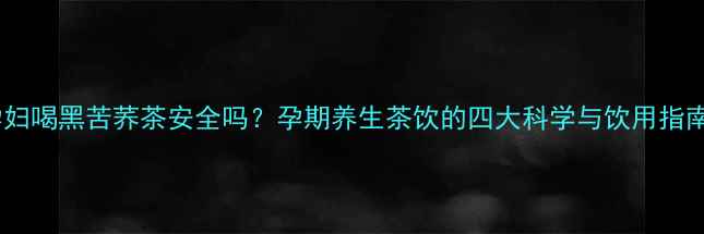 图片 孕妇喝黑苦荞茶安全吗？孕期养生茶饮的四大科学与饮用指南1