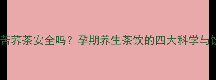 图片 孕妇喝黑苦荞茶安全吗？孕期养生茶饮的四大科学与饮用指南2
