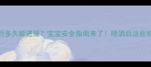 图片 孕妇喷杀虫剂后多久能进屋？宝宝安全指南来了！喷洒后这些细节必须知道！