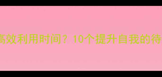 图片 孕妇在家待产如何高效利用时间？10个提升自我的待产计划与注意事项2