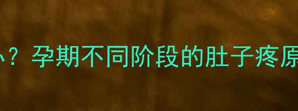 图片 孕妇夜间腹痛怎么办？孕期不同阶段的肚子疼原因及科学应对指南1