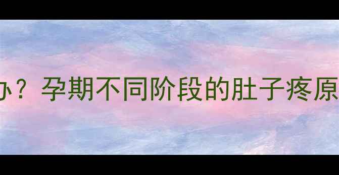 图片 孕妇夜间腹痛怎么办？孕期不同阶段的肚子疼原因及科学应对指南2
