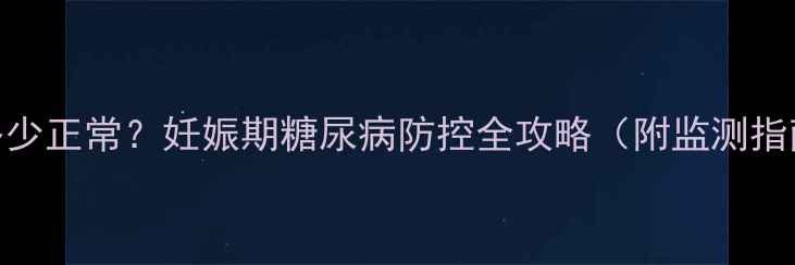 图片 孕妇夜间血糖多少正常？妊娠期糖尿病防控全攻略（附监测指南与饮食方案）