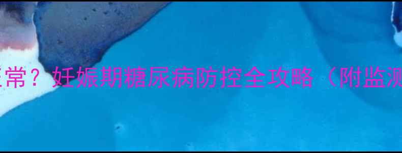 图片 孕妇夜间血糖多少正常？妊娠期糖尿病防控全攻略（附监测指南与饮食方案）2