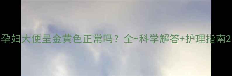 图片 孕妇大便呈金黄色正常吗？全+科学解答+护理指南2