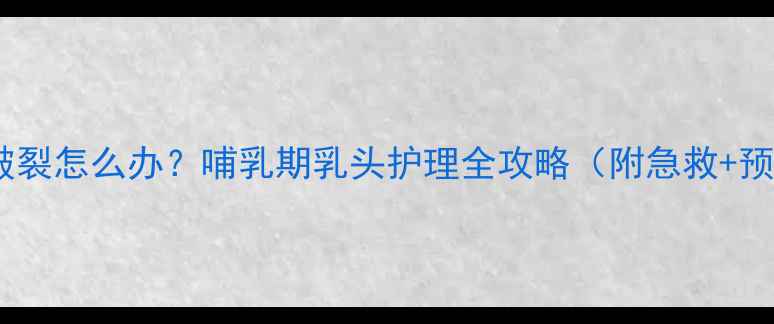 图片 孕妇奶头破裂怎么办？哺乳期乳头护理全攻略（附急救+预防指南）2